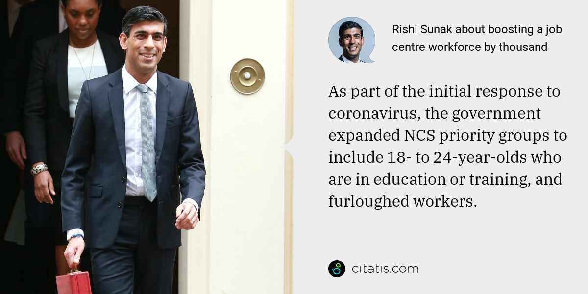 Rishi Sunak: As part of the initial response to coronavirus, the government expanded NCS priority groups to include 18- to 24-year-olds who are in education or training, and furloughed workers.