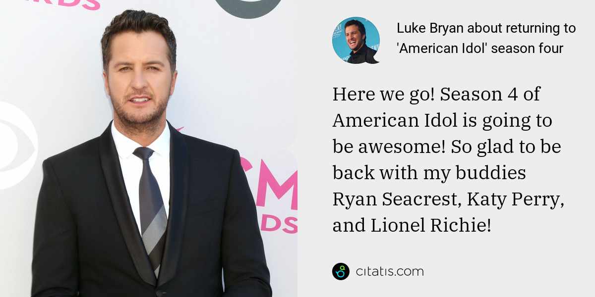Luke Bryan: Here we go! Season 4 of American Idol is going to be awesome! So glad to be back with my buddies Ryan Seacrest, Katy Perry, and Lionel Richie!