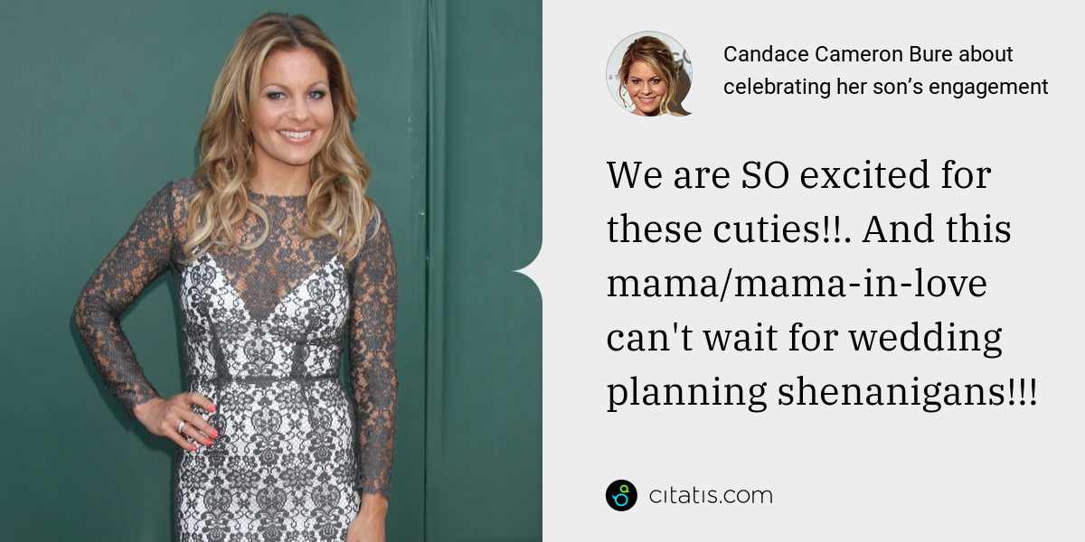 Candace Cameron Bure: We are SO excited for these cuties!!. And this mama/mama-in-love can't wait for wedding planning shenanigans!!!