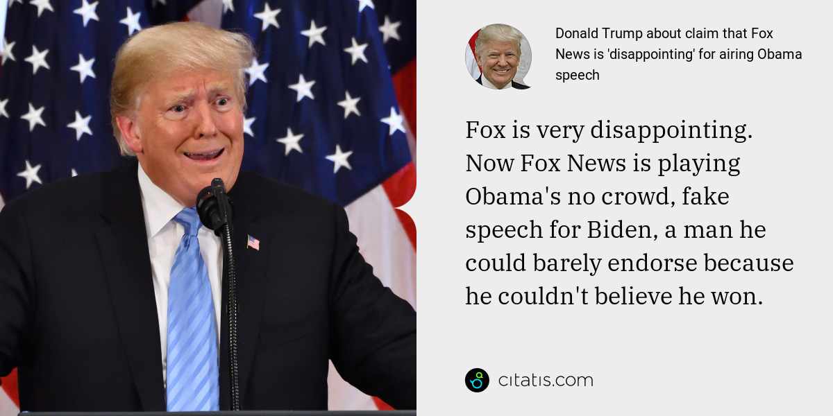 Donald Trump: Fox is very disappointing. Now Fox News is playing Obama's no crowd, fake speech for Biden, a man he could barely endorse because he couldn't believe he won.