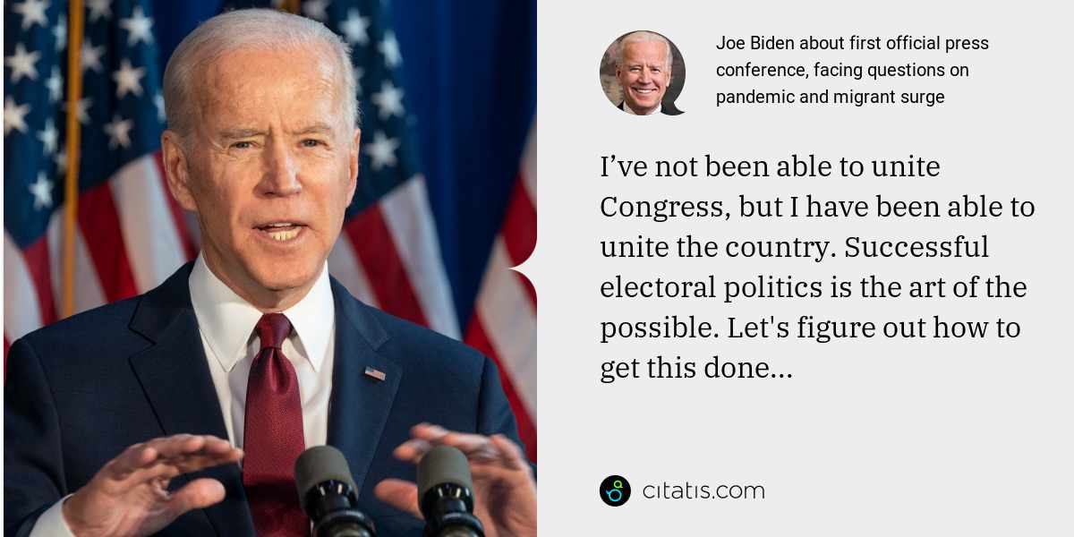 Joe Biden: I’ve not been able to unite Congress, but I have been able to unite the country. Successful electoral politics is the art of the possible. Let's figure out how to get this done...