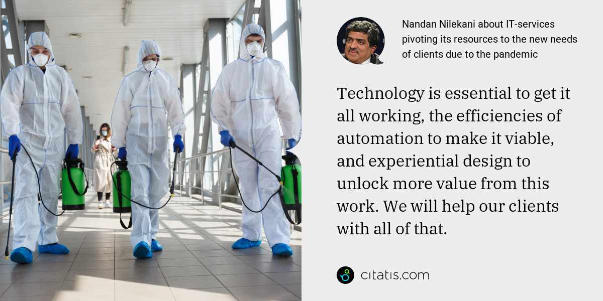 Nandan Nilekani: Technology is essential to get it all working, the efficiencies of automation to make it viable, and experiential design to unlock more value from this work. We will help our clients with all of that.
