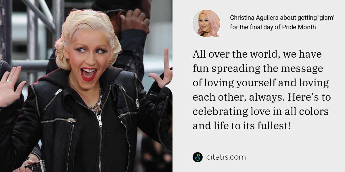 Christina Aguilera: All over the world, we have fun spreading the message of loving yourself and loving each other, always. Here’s to celebrating love in all colors and life to its fullest!
