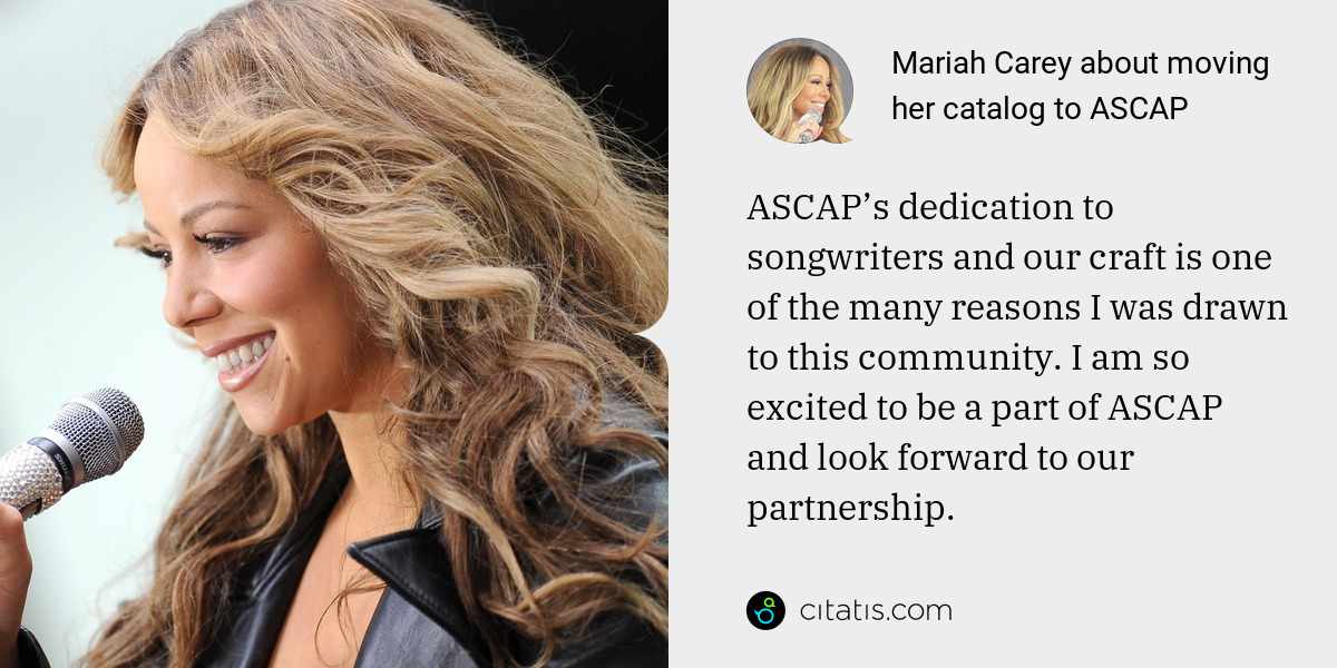 Mariah Carey: ASCAP’s dedication to songwriters and our craft is one of the many reasons I was drawn to this community. I am so excited to be a part of ASCAP and look forward to our partnership.