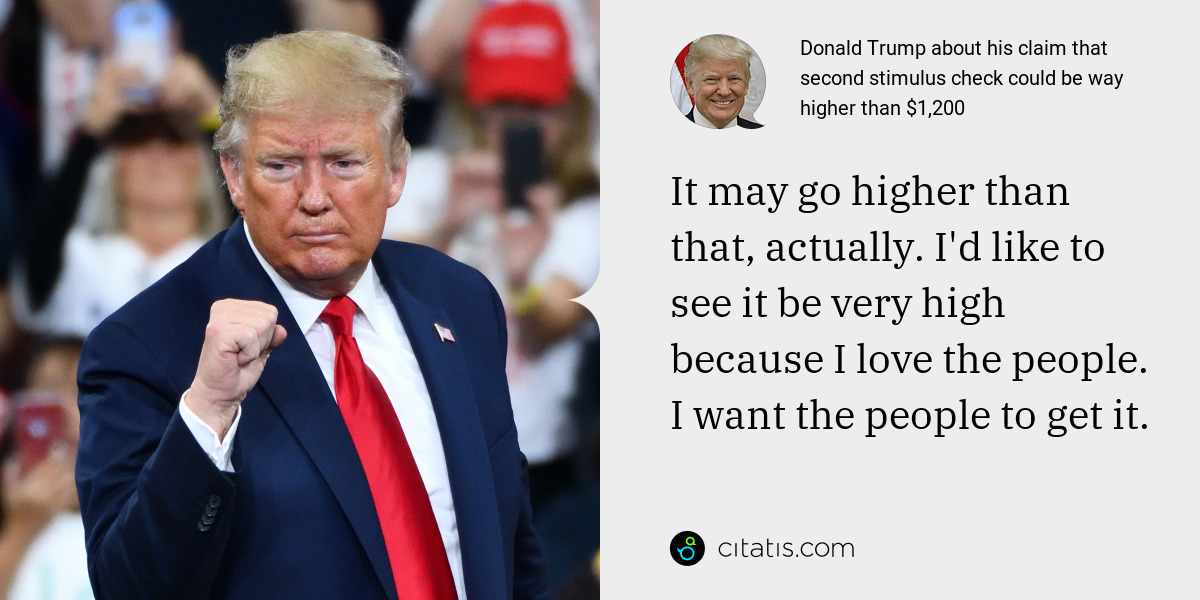 Donald Trump: It may go higher than that, actually. I'd like to see it be very high because I love the people. I want the people to get it.