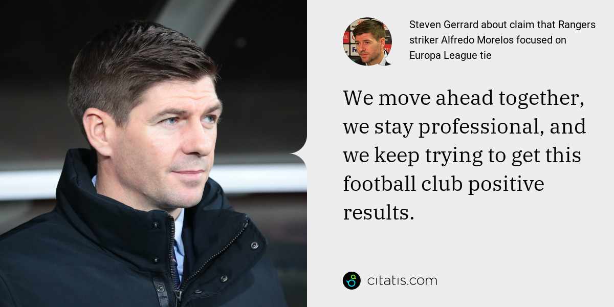 Steven Gerrard: We move ahead together, we stay professional, and we keep trying to get this football club positive results.