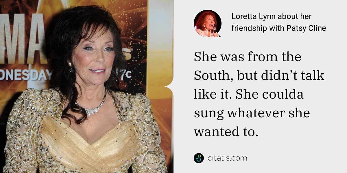 Loretta Lynn: She was from the South, but didn’t talk like it. She coulda sung whatever she wanted to.