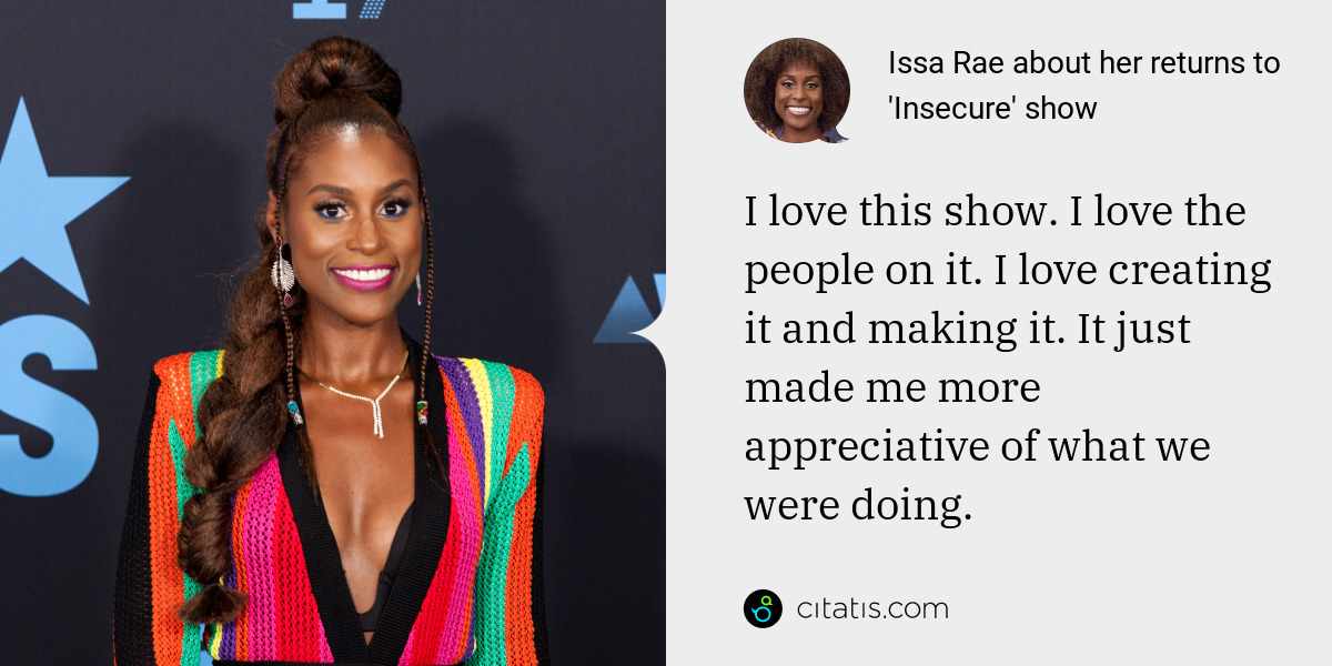 Issa Rae: I love this show. I love the people on it. I love creating it and making it. It just made me more appreciative of what we were doing.