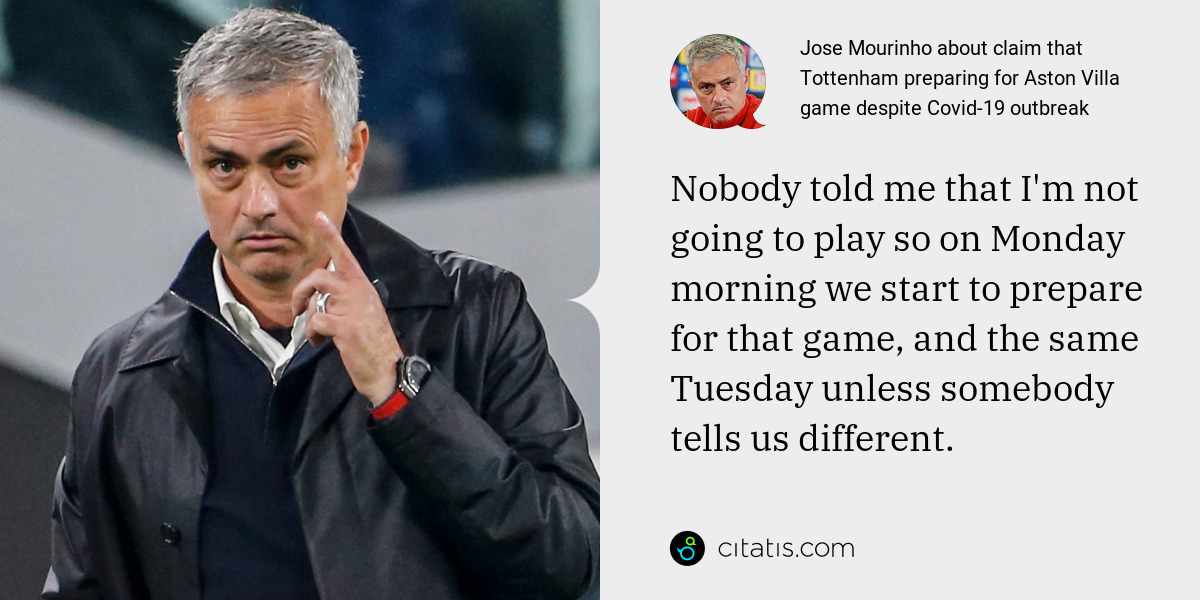 Jose Mourinho: Nobody told me that I'm not going to play so on Monday morning we start to prepare for that game, and the same Tuesday unless somebody tells us different.