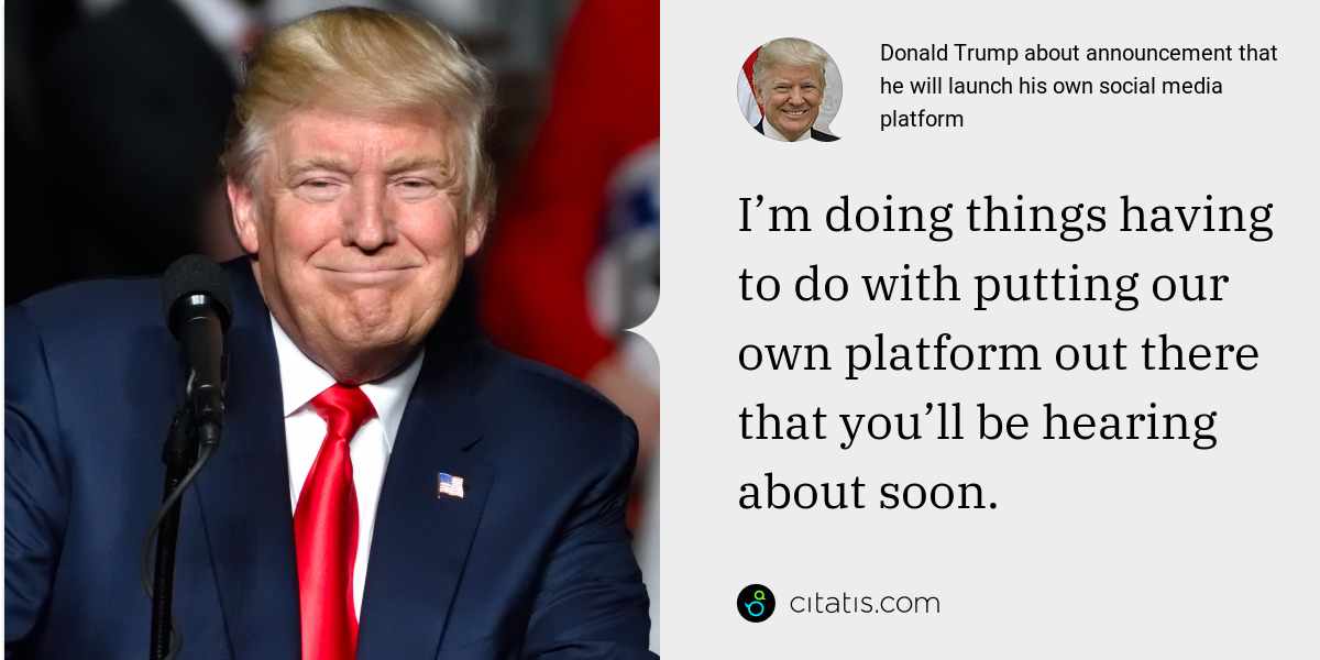 Donald Trump: I’m doing things having to do with putting our own platform out there that you’ll be hearing about soon.