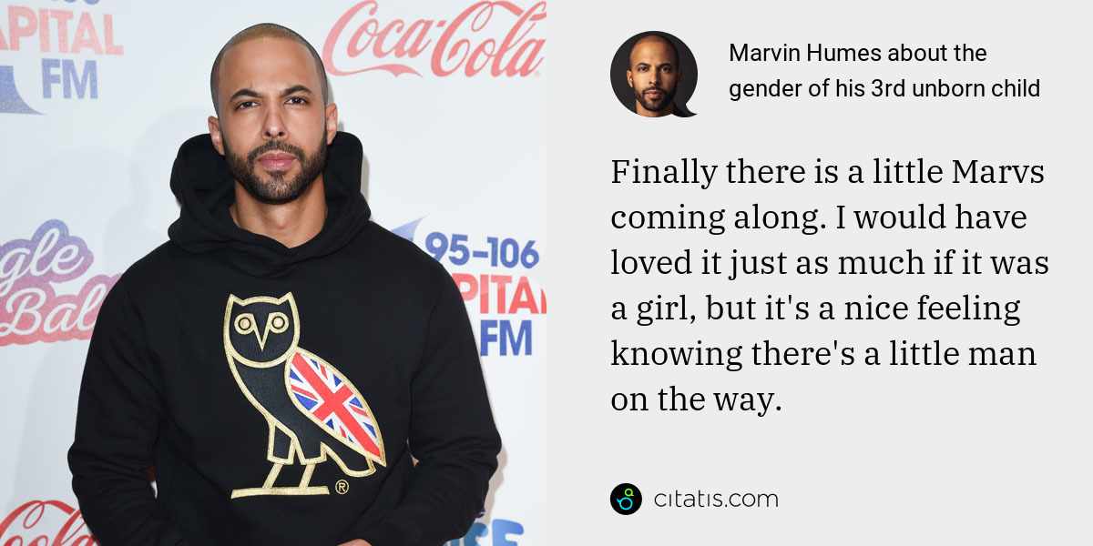 Marvin Humes: Finally there is a little Marvs coming along. I would have loved it just as much if it was a girl, but it's a nice feeling knowing there's a little man on the way.