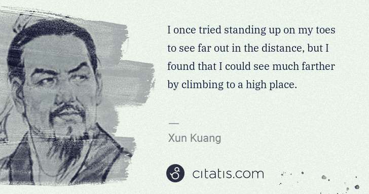 Xun Kuang: I once tried standing up on my toes to see far out in the ... | Citatis