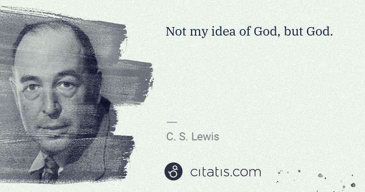 C. S. Lewis: Not my idea of God, but God. | Citatis