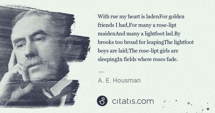 A. E. Housman: With rue my heart is ladenFor golden friends I had,For ... | Citatis