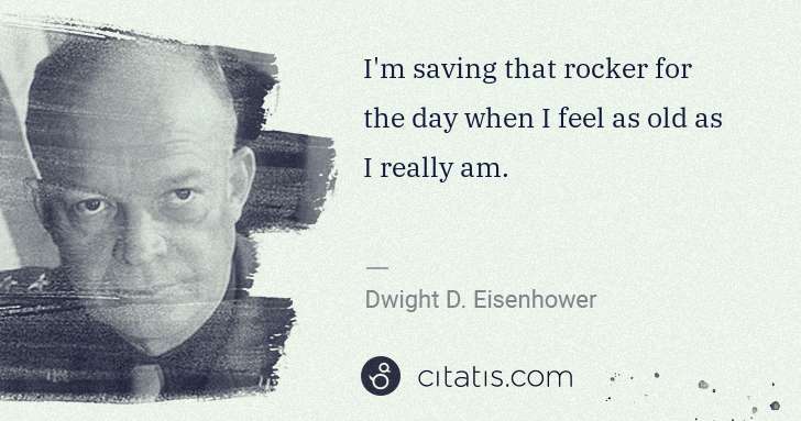 Dwight D. Eisenhower: I'm saving that rocker for the day when I feel as old as I ... | Citatis