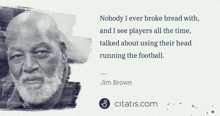 Jim Brown: Nobody I ever broke bread with, and I see players all the ... | Citatis