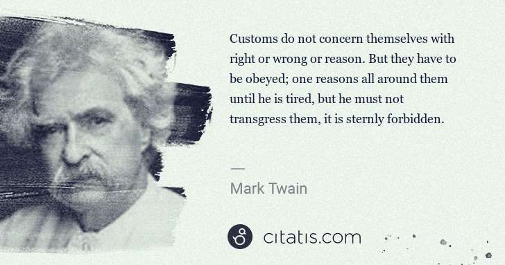 Mark Twain: Customs do not concern themselves with right or wrong or ... | Citatis