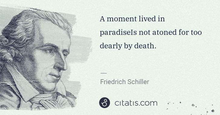 Friedrich Schiller: A moment lived in paradiseIs not atoned for too dearly by ... | Citatis