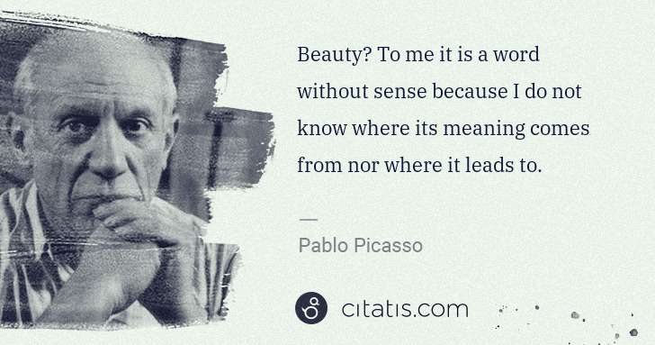 Pablo Picasso: Beauty? To me it is a word without sense because I do not ... | Citatis