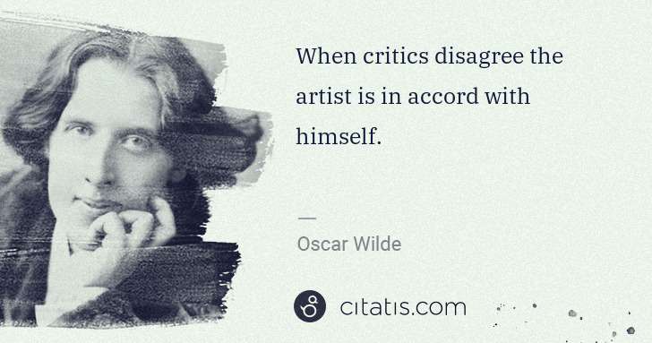 Oscar Wilde: When critics disagree the artist is in accord with himself. | Citatis