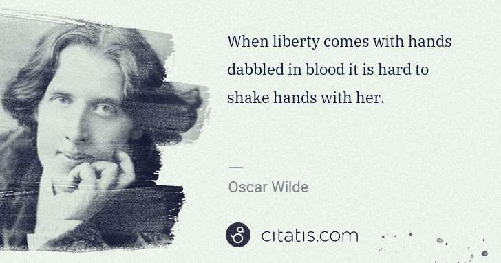 Oscar Wilde: When liberty comes with hands dabbled in blood it is hard ... | Citatis