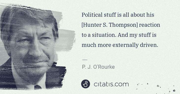 P. J. O'Rourke: Political stuff is all about his [Hunter S. Thompson] ... | Citatis