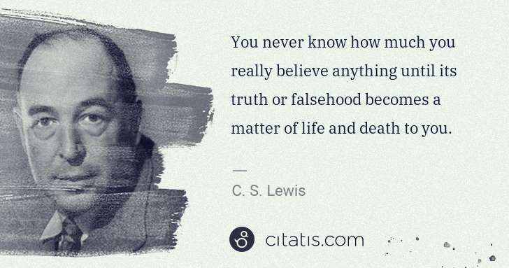 C. S. Lewis: You never know how much you really believe anything until ... | Citatis
