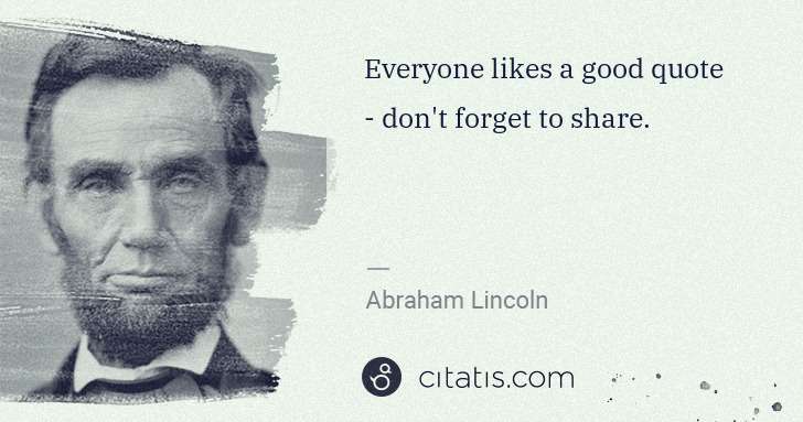 Abraham Lincoln: Everyone likes a good quote - don't forget to share. | Citatis