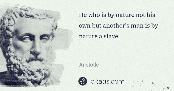 Aristotle: He who is by nature not his own but another's man is by ... | Citatis
