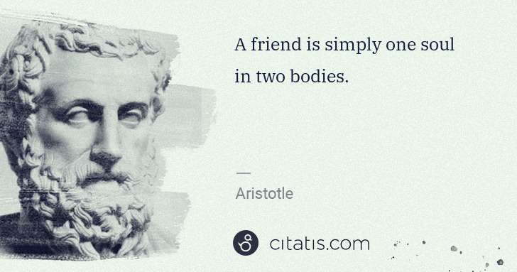 Aristotle: A friend is simply one soul in two bodies. | Citatis