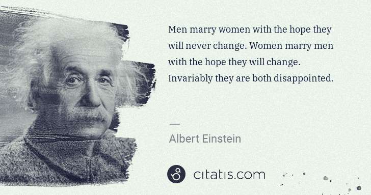 Albert Einstein: Men marry women with the hope they will never change. ... | Citatis