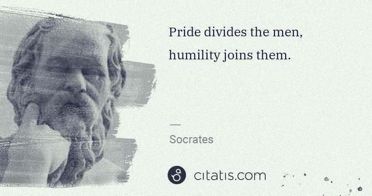 Socrates: Pride divides the men, humility joins them. | Citatis