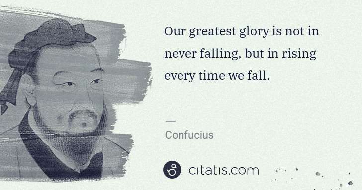 Confucius: Our greatest glory is not in never falling, but in rising ... | Citatis