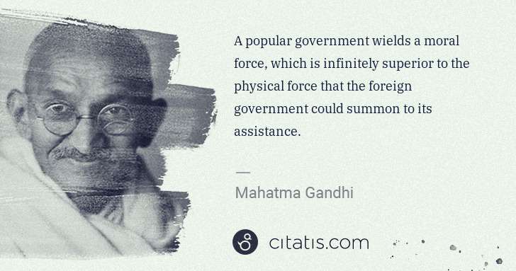 Mahatma Gandhi: A popular government wields a moral force, which is ... | Citatis