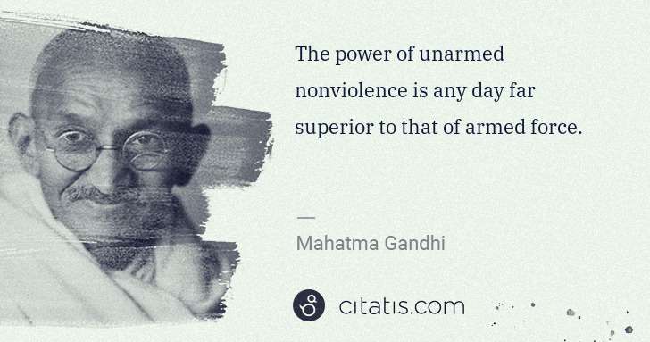 Mahatma Gandhi: The power of unarmed nonviolence is any day far superior ... | Citatis