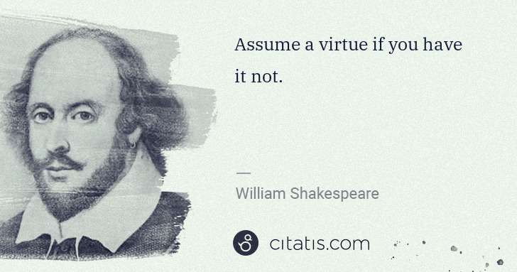 William Shakespeare: Assume a virtue if you have it not. | Citatis