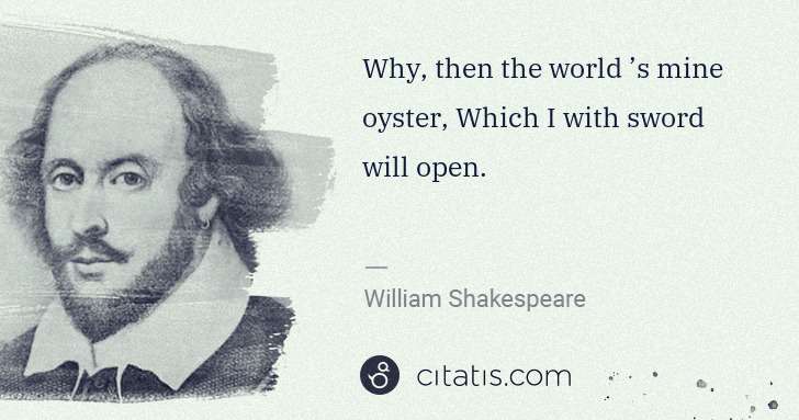William Shakespeare: Why, then the world ’s mine oyster, Which I with sword ... | Citatis