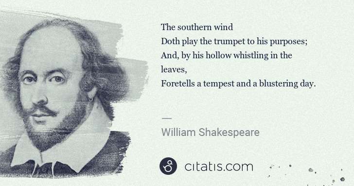 William Shakespeare: The southern wind
Doth play the trumpet to his purposes;
 ... | Citatis
