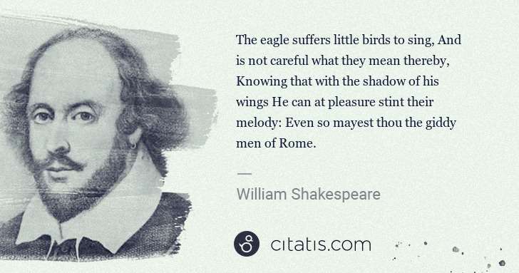 William Shakespeare: The eagle suffers little birds to sing, And is not careful ... | Citatis