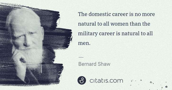 George Bernard Shaw: The domestic career is no more natural to all women than ... | Citatis