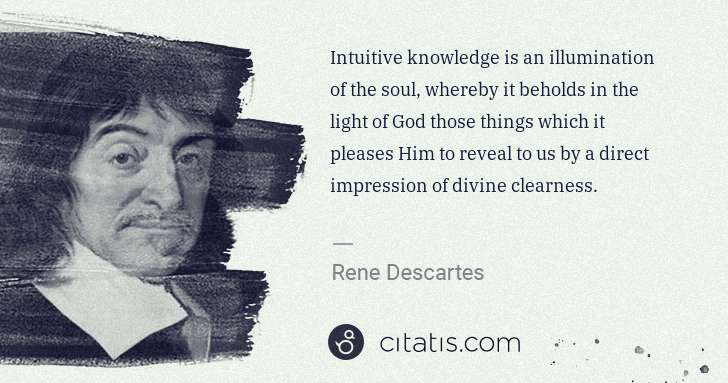 Rene Descartes: Intuitive knowledge is an illumination of the soul, ... | Citatis