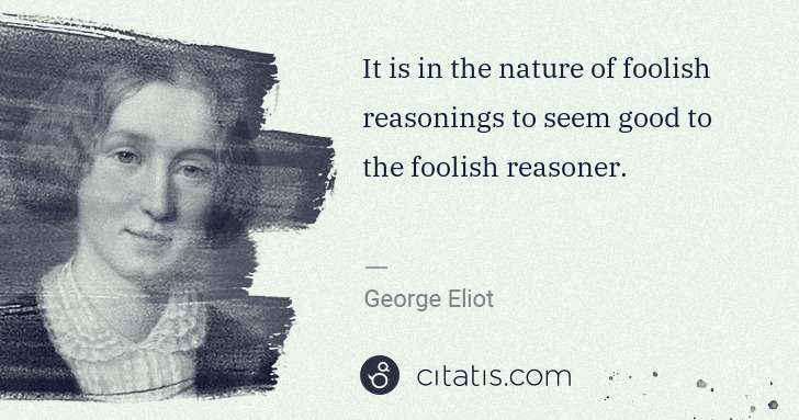 George Eliot: It is in the nature of foolish reasonings to seem good to ... | Citatis