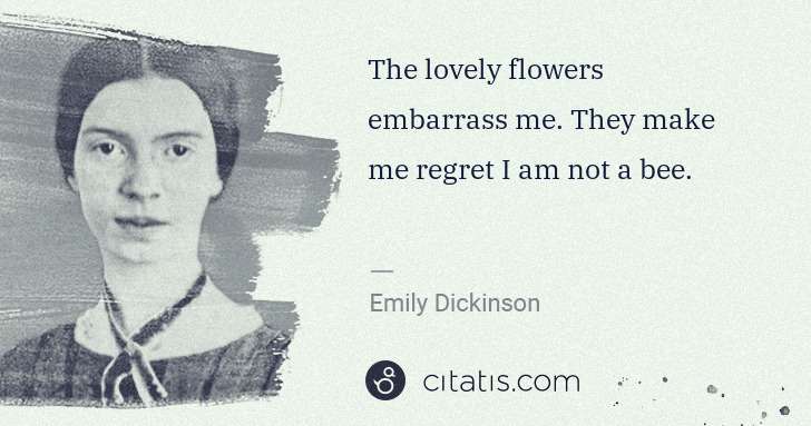 Emily Dickinson: The lovely flowers embarrass me. They make me regret I am ... | Citatis