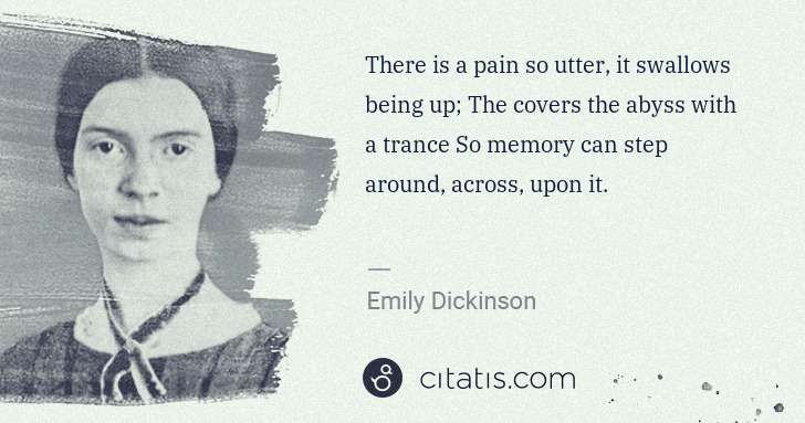 Emily Dickinson: There is a pain so utter, it swallows being up; The covers ... | Citatis