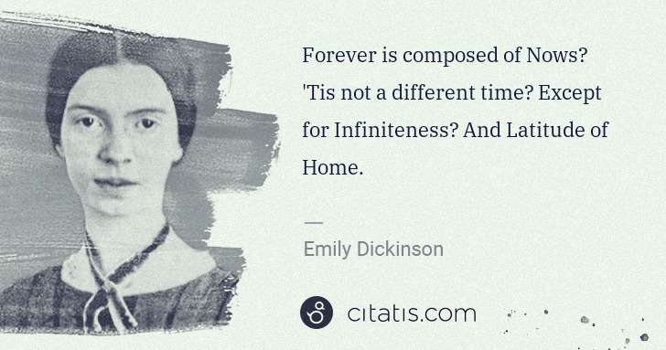 Emily Dickinson: Forever is composed of Nows 'Tis not a different time ... | Citatis