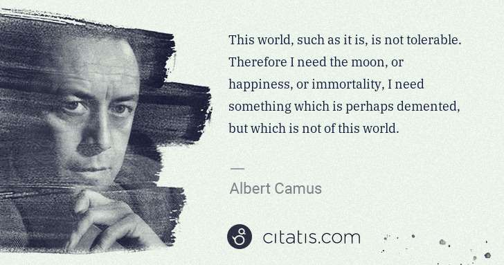 Albert Camus: This world, such as it is, is not tolerable. Therefore I ... | Citatis