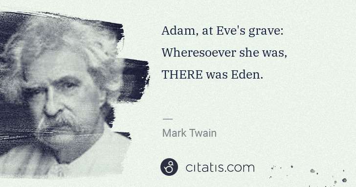 Mark Twain: Adam, at Eve's grave: Wheresoever she was, THERE was Eden. | Citatis