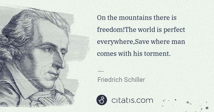 Friedrich Schiller: On the mountains there is freedom!The world is perfect ... | Citatis