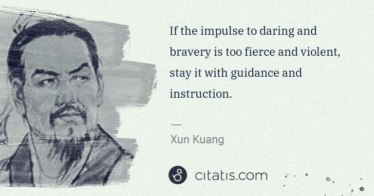 Xun Kuang: If the impulse to daring and bravery is too fierce and ... | Citatis