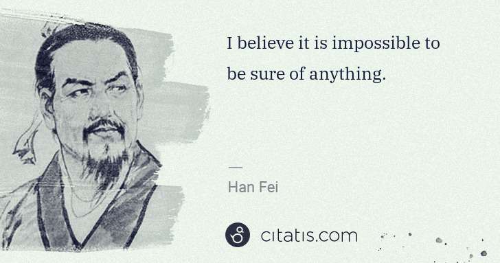 Han Fei: I believe it is impossible to be sure of anything. | Citatis